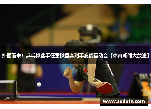扑面而来！乒乓球选手任意球直奔对手离谱运动会【体育新闻大放送】